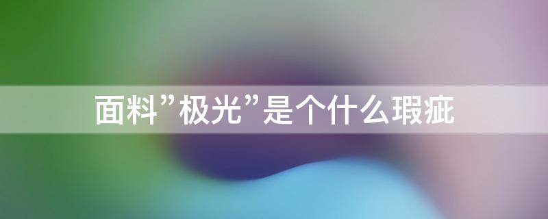 面料”极光”是个什么瑕疵 面料极光现象