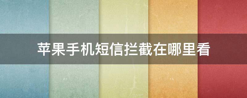 苹果手机短信拦截在哪里看 苹果在哪里看拦截的短信