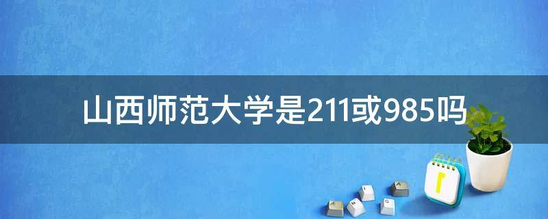 山西师范大学是211或985吗 山西师范大学属于985还是211吗