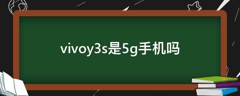 vivoy3s是5g手机吗（vivoy3手机是5g手机吗）