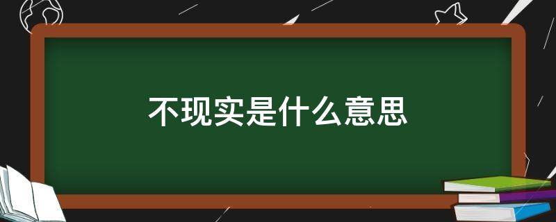 不现实是什么意思 想法不现实是什么意思