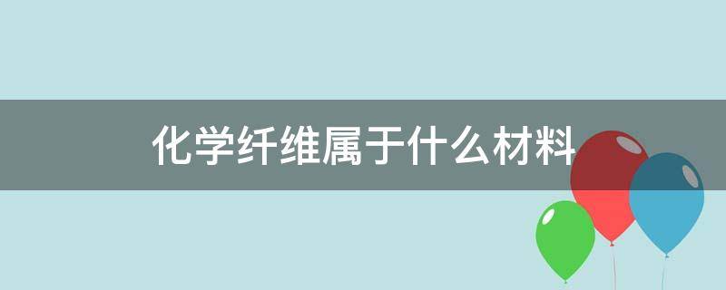 化学纤维属于什么材料（化学纤维包含哪些）