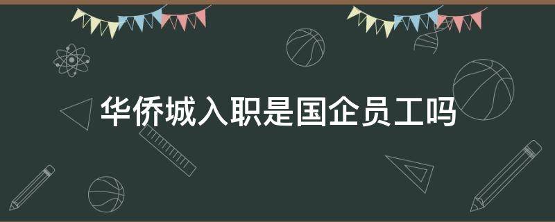 华侨城入职是国企员工吗 华侨城集团员工待遇