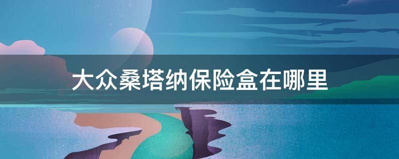 大众桑塔纳保险盒在哪里 2013款大众桑塔纳保险盒在什么位置?