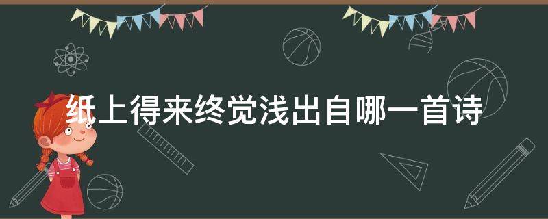 纸上得来终觉浅出自哪一首诗（纸上得来终觉浅出自一首诗的诗）