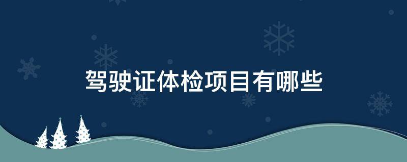 驾驶证体检项目有哪些 驾驶证到期换证体检有哪些项目