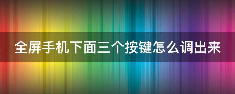 全屏手机下面三个按键怎么调出来（全屏手机下面三个按键怎么调出来小米）