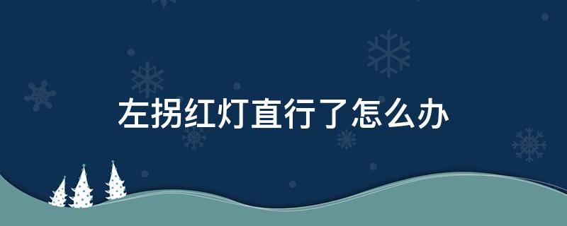 左拐红灯直行了怎么办 红绿灯右拐直行了怎么办