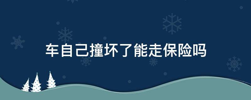 车自己撞坏了能走保险吗 车自己撞坏了能走保险吗麻烦吗