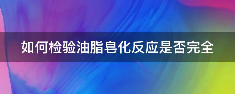 如何检验油脂皂化反应是否完全 如何检验油脂的皂化是否完全