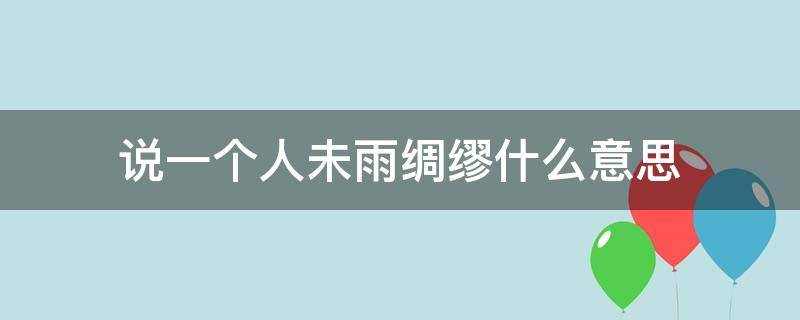 说一个人未雨绸缪什么意思 说一个人未雨绸缪是什么意思