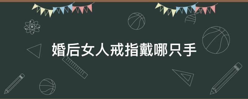 婚后女人戒指戴哪只手 婚后女人戴戒指戴哪只手