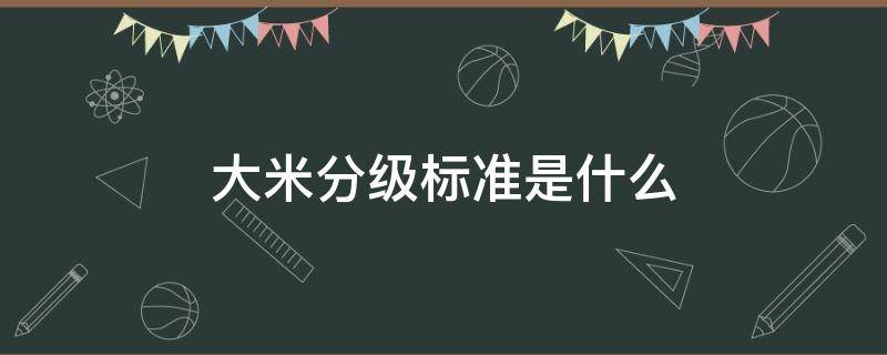 大米分级标准是什么 大米的分级