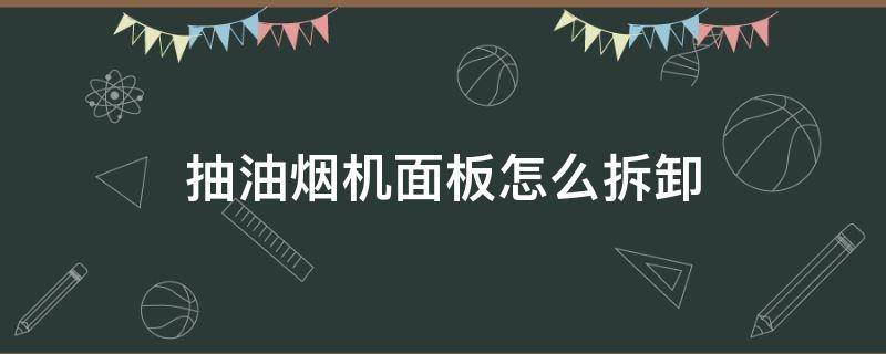 抽油烟机面板怎么拆卸（抽油烟机控制面板怎么拆卸图解）