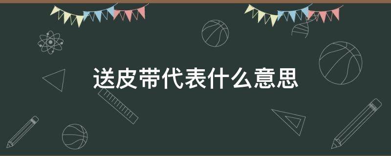 送皮带代表什么意思 情人送皮带代表什么意思