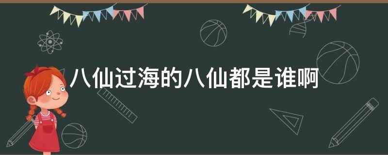 八仙过海的八仙都是谁啊 八仙过海的八仙都是谁呀