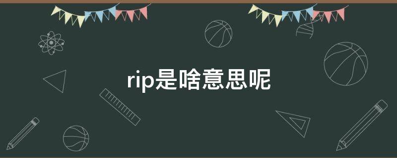 rip是啥意思呢（RIP是什么意思啊）