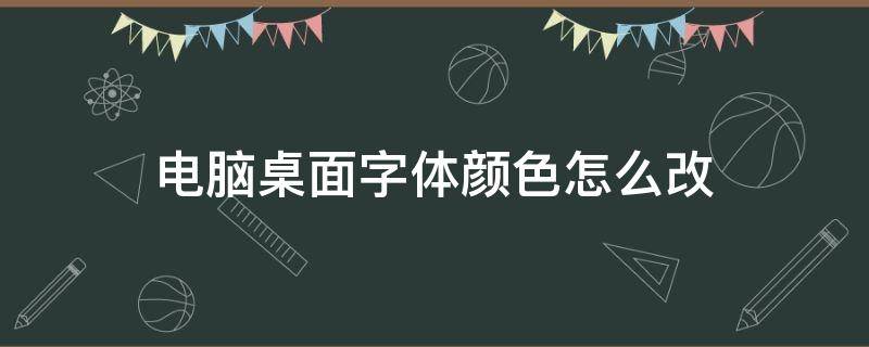 电脑桌面字体颜色怎么改 电脑桌面字体颜色怎么改win10