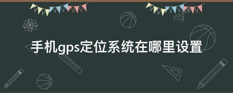 手机gps定位系统在哪里设置 红米手机gps定位系统在哪里设置