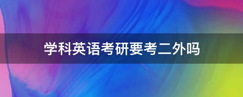 学科英语考研要考二外吗 英语考研需要二外吗