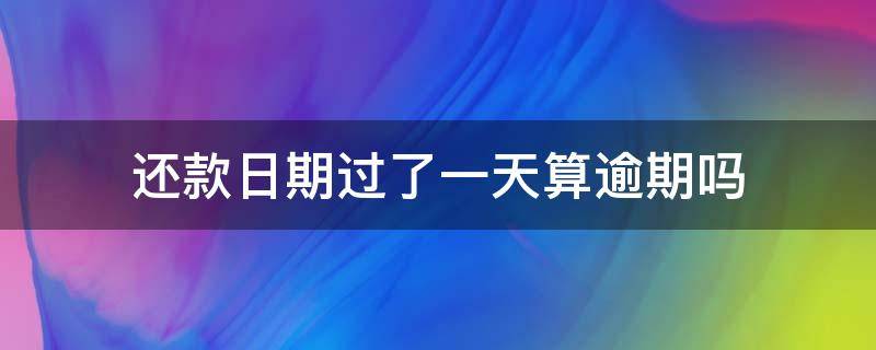 还款日期过了一天算逾期吗 还款日过了一天还款算逾期吗