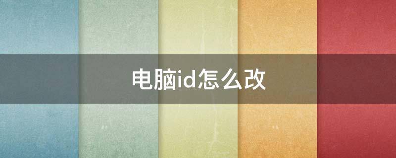 电脑id怎么改（电脑ID怎么改）