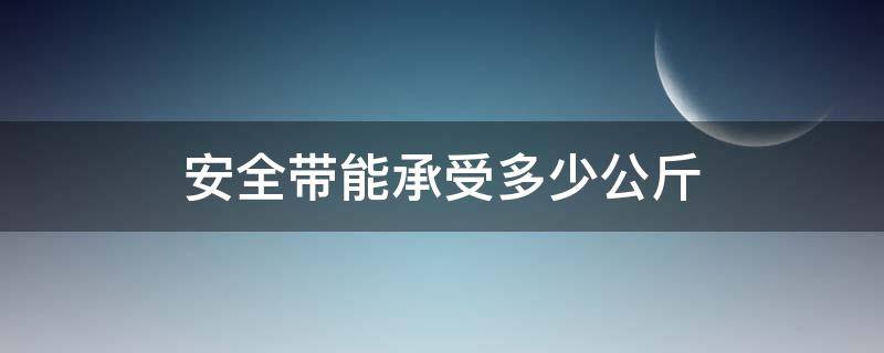 安全带能承受多少公斤 平时用的安全带能承受多少公斤