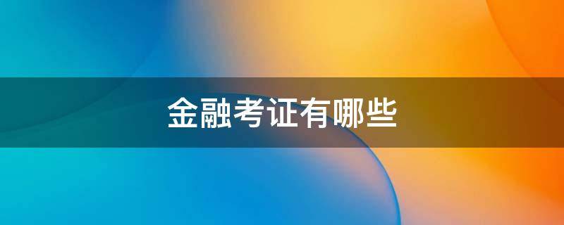 金融考证有哪些 金融行业证书有哪些