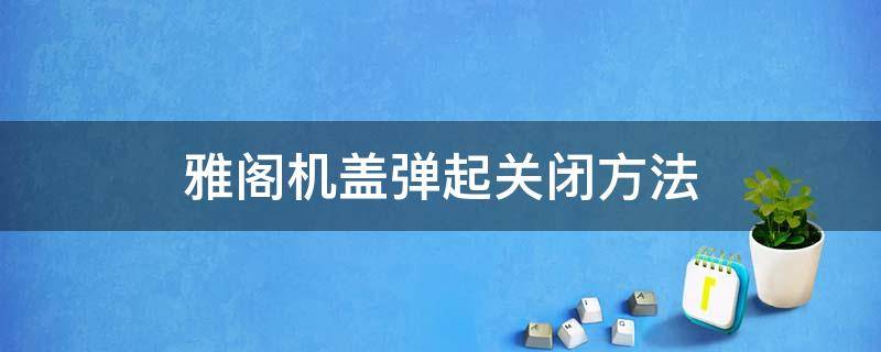 雅阁机盖弹起关闭方法 雅阁机盖弹起怎么关闭