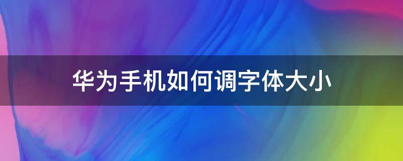 华为手机如何调字体大小（怎么调华为手机字体的大小）