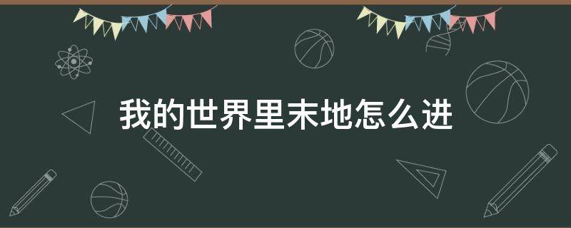 我的世界里末地怎么进 我的世界里末地怎么进去