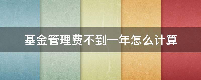 基金管理费不到一年怎么计算（基金的年管理费率不足一年怎么收）