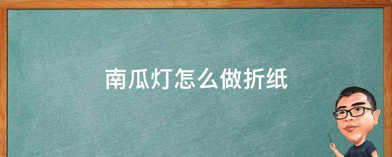 南瓜灯怎么做折纸 折纸南瓜灯怎么折