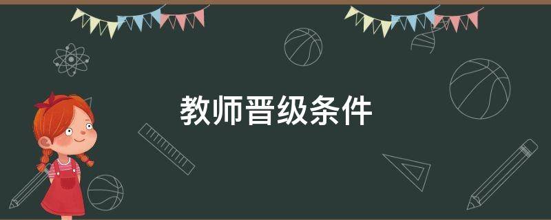 教师晋级条件 小学教师晋级条件