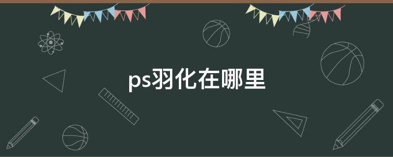 ps羽化在哪里（ps羽化在哪里调出来）