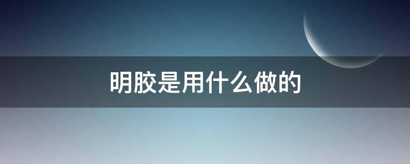 明胶是用什么做的（明胶是用啥做的）