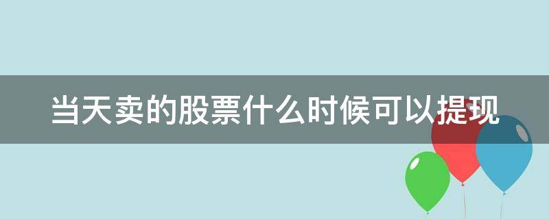 当天卖的股票什么时候可以提现 当天卖出的股票什么时候可以取钱