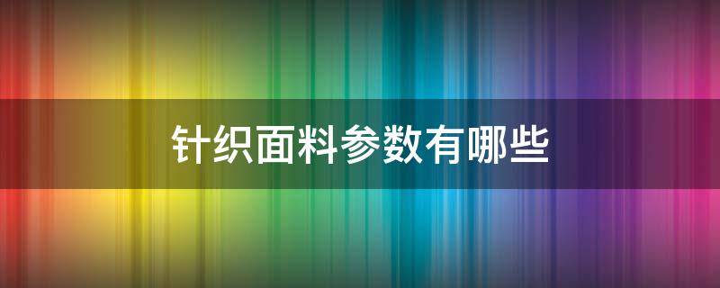 针织面料参数有哪些（针织面料针数）