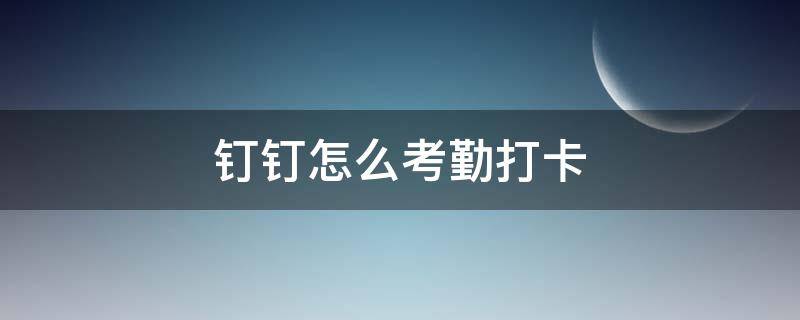 钉钉怎么考勤打卡 钉钉打卡考勤