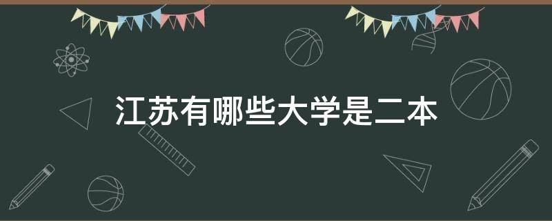 江苏有哪些大学是二本（江苏有哪些大学是二本类文科）