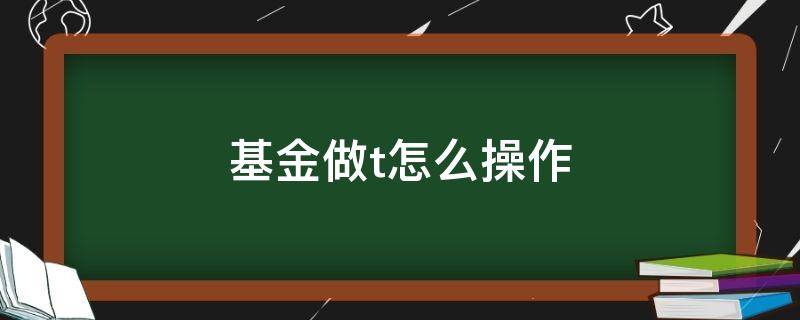 基金做t怎么操作（用基金做T）