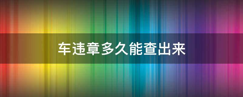 车违章多久能查出来（汽车违章多久能查出来?）