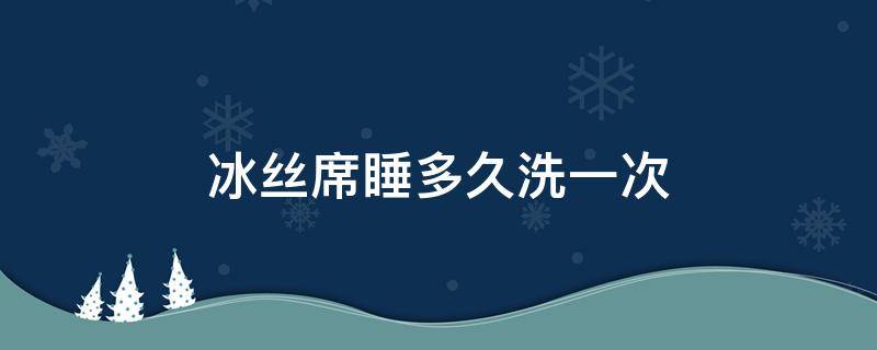 冰丝席睡多久洗一次（冰丝席可以直接睡吗）