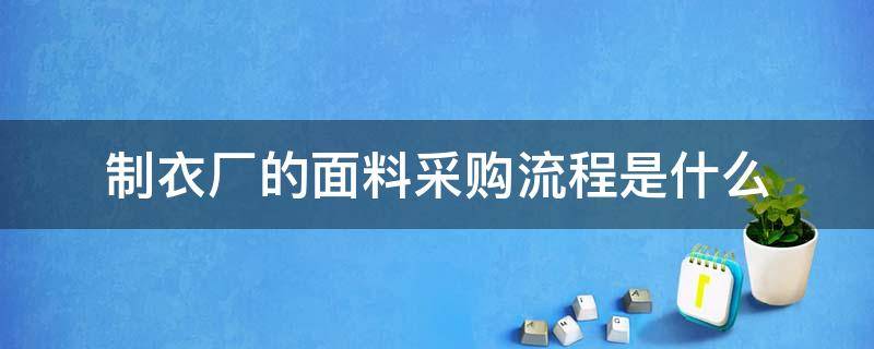 制衣厂的面料采购流程是什么（面料采购流程）