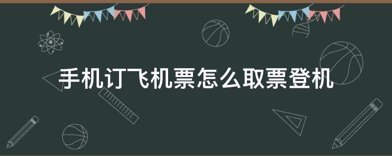 手机订飞机票怎么取票登机 手机订飞机票怎么取票登机流程