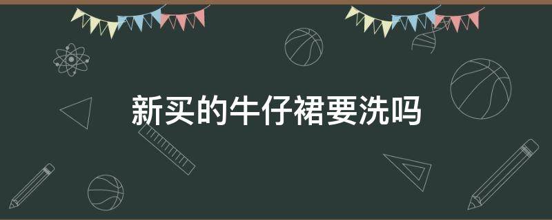 新买的牛仔裙要洗吗 新买的牛仔裙需要洗吗