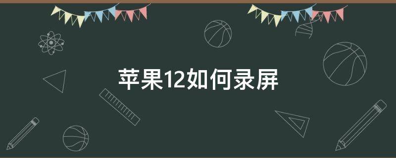 苹果12如何录屏（苹果12如何录屏幕视频有声音）