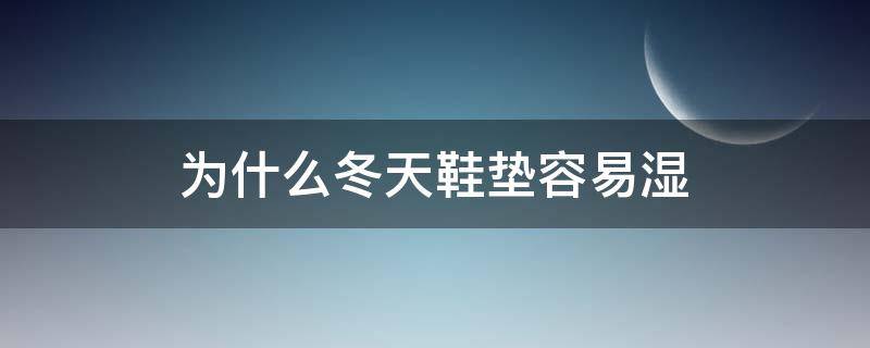 为什么冬天鞋垫容易湿 为啥冬天鞋子鞋垫总是湿的