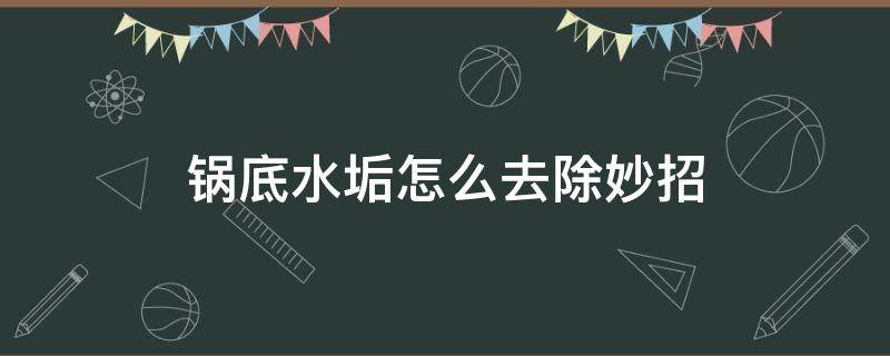 锅底水垢怎么去除妙招（锅底水垢如何快速去除）