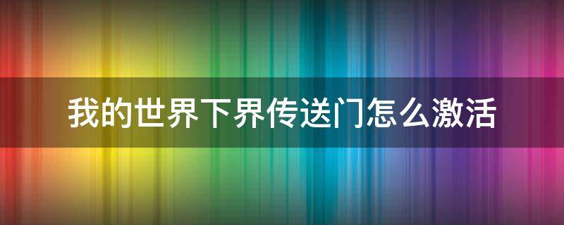 我的世界下界传送门怎么激活 我的世界下界传送门怎么激活不了